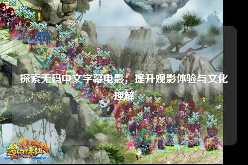 探索无码中文字幕电影：提升观影体验与文化理解