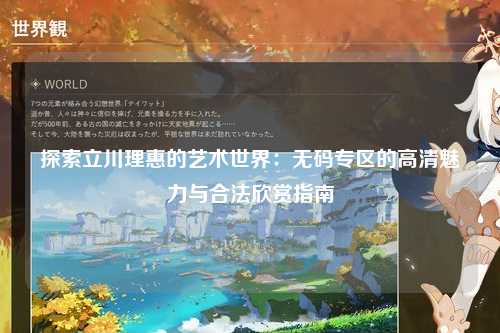探索立川理惠的艺术世界：无码专区的高清魅力与合法欣赏指南