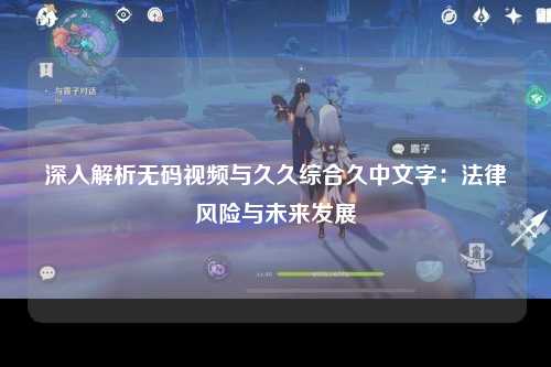 深入解析无码视频与久久综合久中文字：法律风险与未来发展